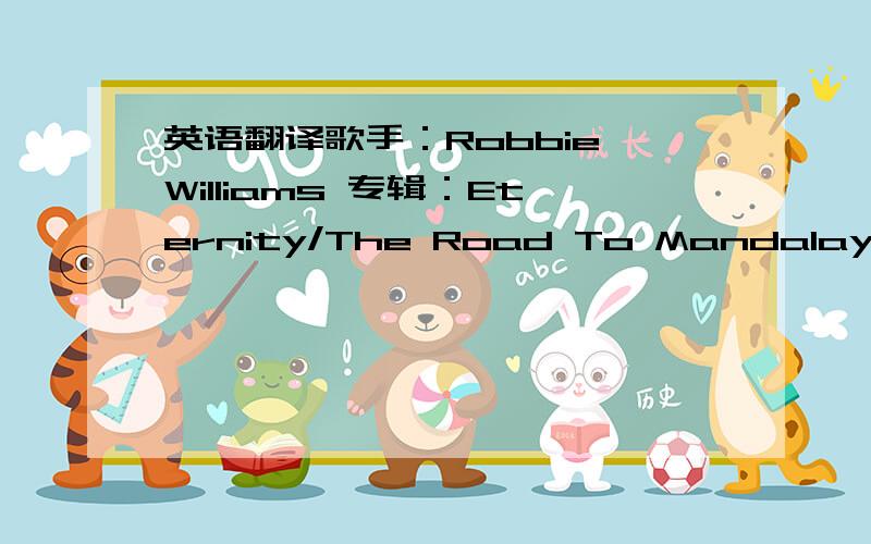 英语翻译歌手：Robbie Williams 专辑：Eternity/The Road To Mandalay Save