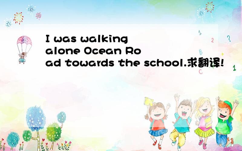 I was walking alone Ocean Road towards the school.求翻译!