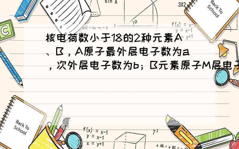 核电荷数小于18的2种元素A、B，A原子最外层电子数为a，次外层电子数为b；B元素原子M层电子数为a-b，L层电子数为a