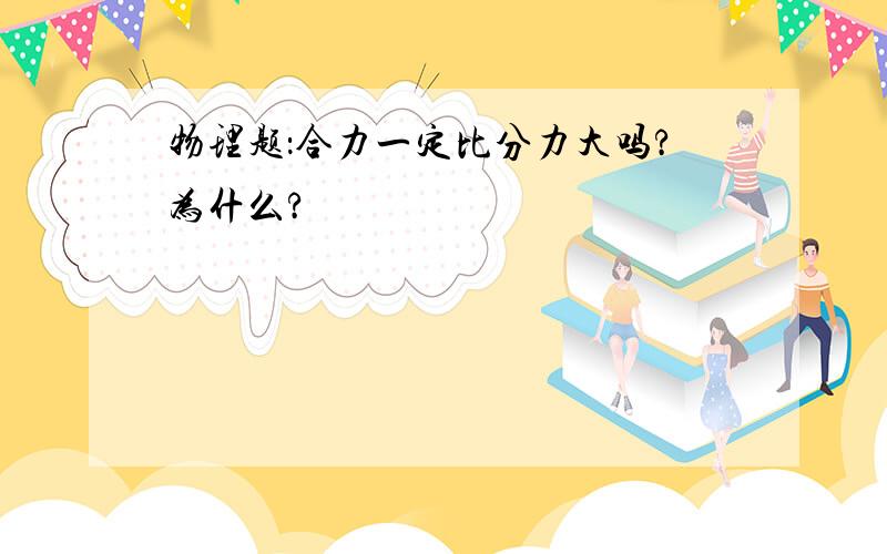 物理题：合力一定比分力大吗?为什么?