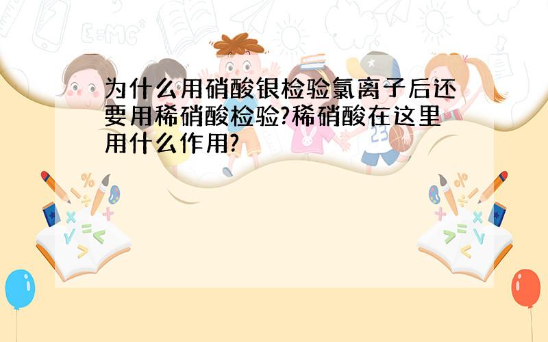 为什么用硝酸银检验氯离子后还要用稀硝酸检验?稀硝酸在这里用什么作用?