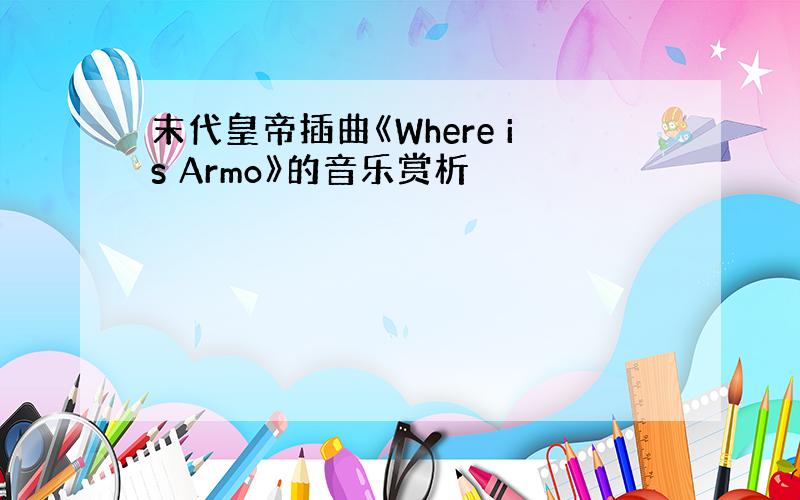 末代皇帝插曲《Where is Armo》的音乐赏析