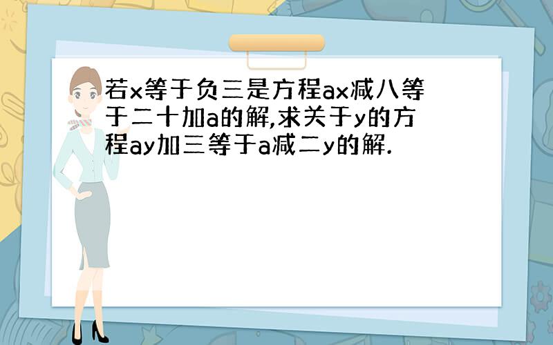 若x等于负三是方程ax减八等于二十加a的解,求关于y的方程ay加三等于a减二y的解.