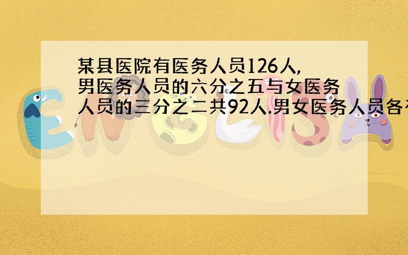 某县医院有医务人员126人,男医务人员的六分之五与女医务人员的三分之二共92人.男女医务人员各有多少人?