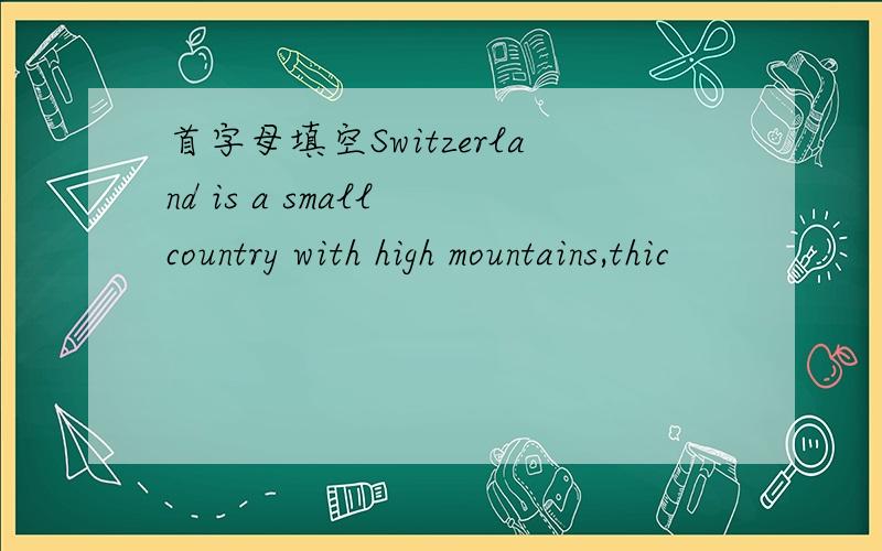 首字母填空Switzerland is a small country with high mountains,thic