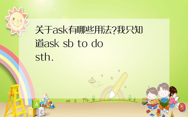 关于ask有哪些用法?我只知道ask sb to do sth.