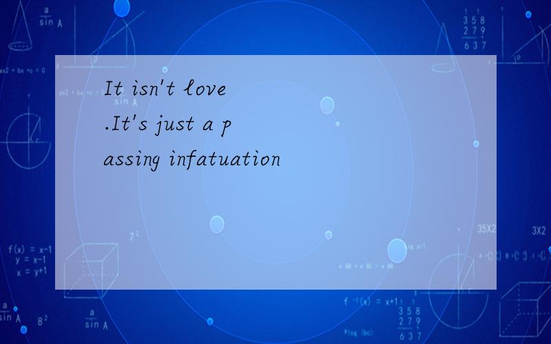 It isn't love .It's just a passing infatuation