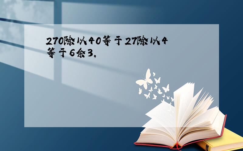 270除以40等于27除以4等于6余3,