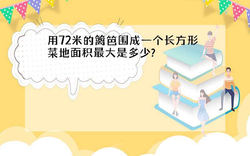 用72米的篱笆围成一个长方形菜地面积最大是多少?