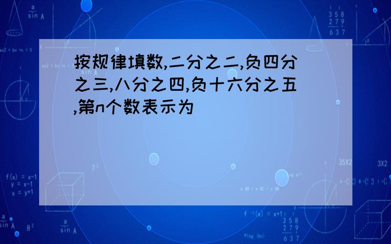 按规律填数,二分之二,负四分之三,八分之四,负十六分之五,第n个数表示为