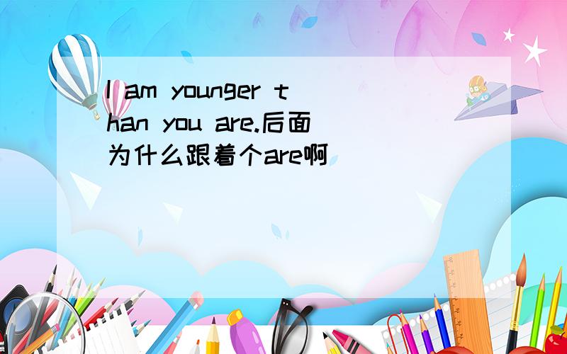 I am younger than you are.后面为什么跟着个are啊