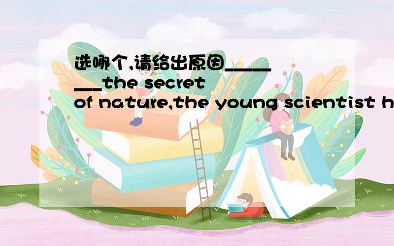 选哪个,请给出原因________the secret of nature,the young scientist ha