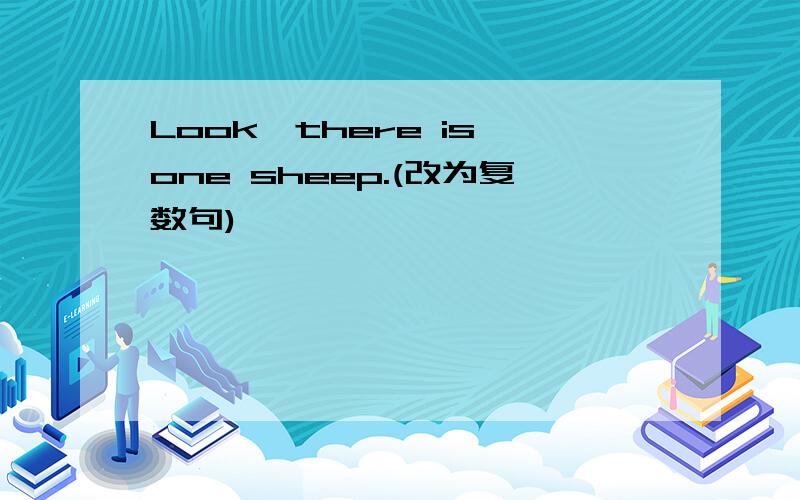 Look,there is one sheep.(改为复数句)