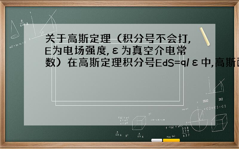 关于高斯定理（积分号不会打,E为电场强度,ε为真空介电常数）在高斯定理积分号EdS=q/ε中,高斯面上的E是否完全由式中