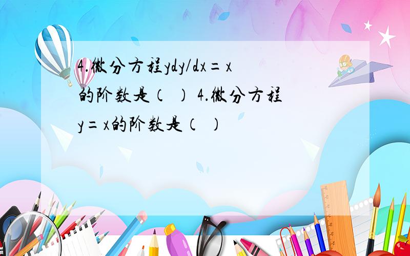 4．微分方程ydy/dx=x的阶数是（ ） 4．微分方程y=x的阶数是（ ）