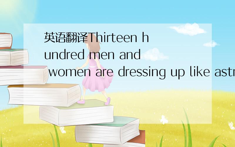 英语翻译Thirteen hundred men and women are dressing up like astr