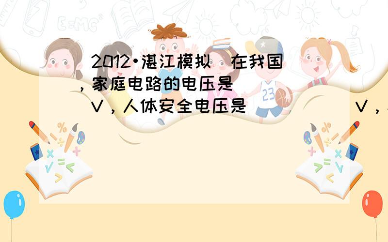 （2012•湛江模拟）在我国，家庭电路的电压是______V，人体安全电压是______V，家庭中各用电器之间的连接方式