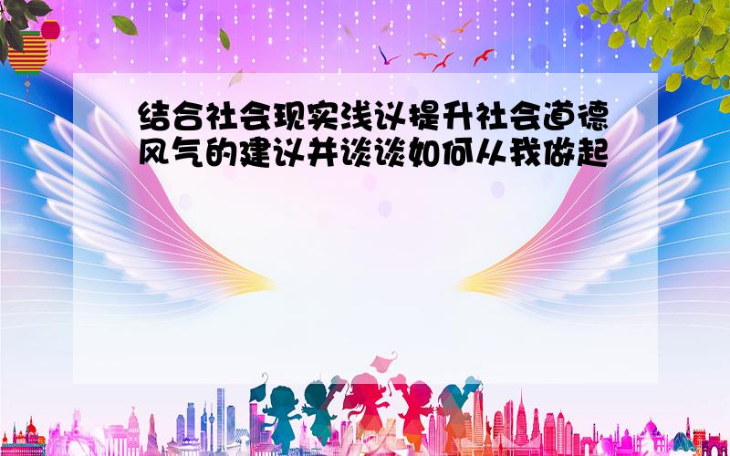 结合社会现实浅议提升社会道德风气的建议并谈谈如何从我做起