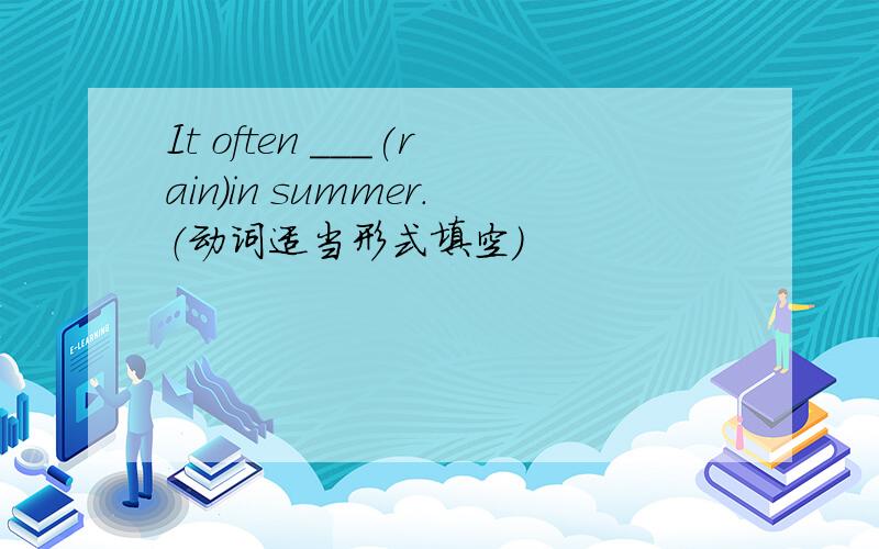 It often ___(rain)in summer.（动词适当形式填空）