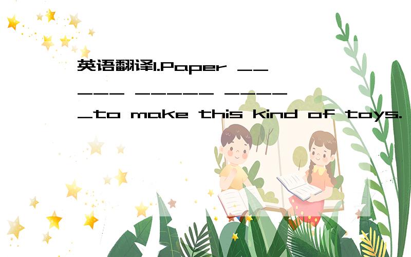 英语翻译1.Paper _____ _____ _____to make this kind of toys.【不能用纸