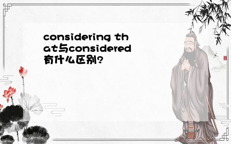 considering that与considered 有什么区别?