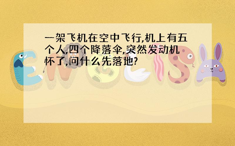 一架飞机在空中飞行,机上有五个人,四个降落伞,突然发动机怀了,问什么先落地?