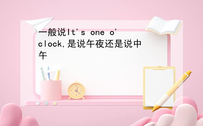 一般说It's one o'clock,是说午夜还是说中午