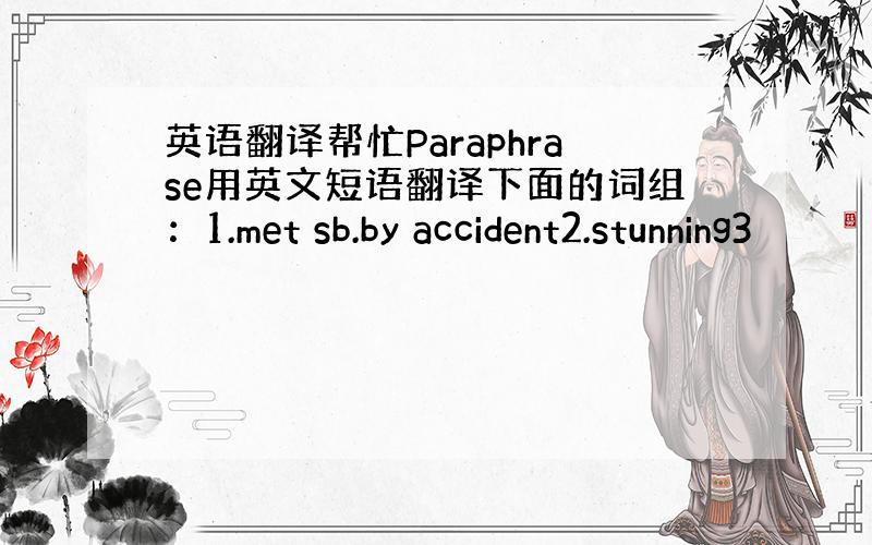 英语翻译帮忙Paraphrase用英文短语翻译下面的词组：1.met sb.by accident2.stunning3