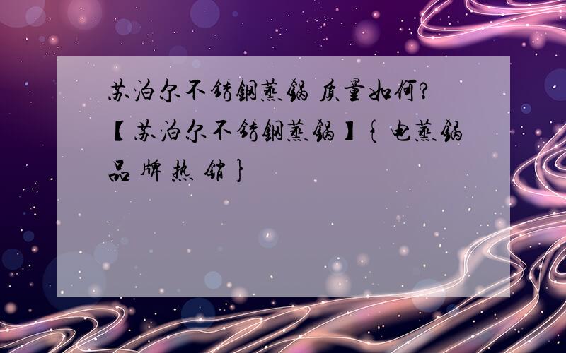 苏泊尔不锈钢蒸锅 质量如何?【苏泊尔不锈钢蒸锅】{电蒸锅品 牌 热 销}