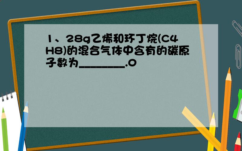 1、28g乙烯和环丁烷(C4H8)的混合气体中含有的碳原子数为________.0