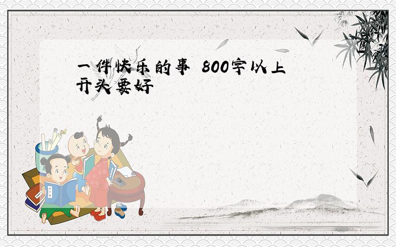 一件快乐的事 800字以上 开头要好