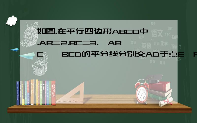 如图，在平行四边形ABCD中，AB=2，BC=3，∠ABC、∠BCD的平分线分别交AD于点E、F，则EF的长是（　　）