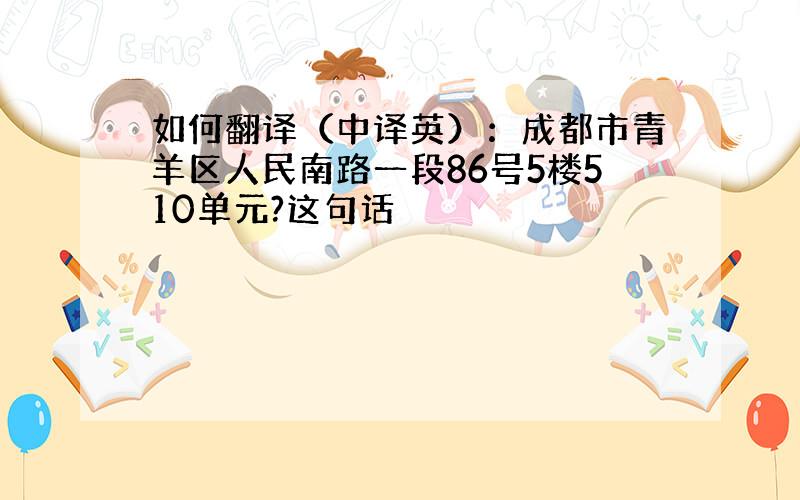 如何翻译（中译英）：成都市青羊区人民南路一段86号5楼510单元?这句话