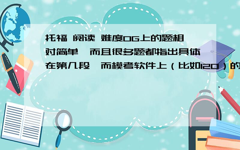 托福 阅读 难度OG上的题相对简单,而且很多题都指出具体在第几段,而模考软件上（比如120）的题感觉就难,还有很多题根本