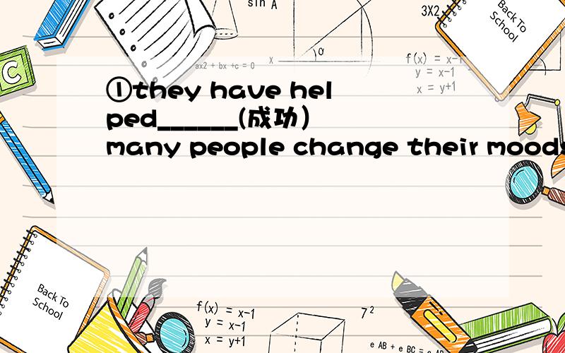 ①they have helped______(成功） many people change their moods ②