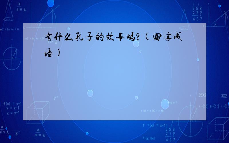 有什么孔子的故事吗?(四字成语)