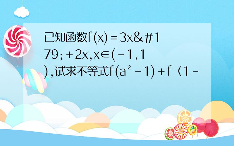 已知函数f(x)＝3x³＋2x,x∈(-1,1),试求不等式f(a²－1)＋f（1－