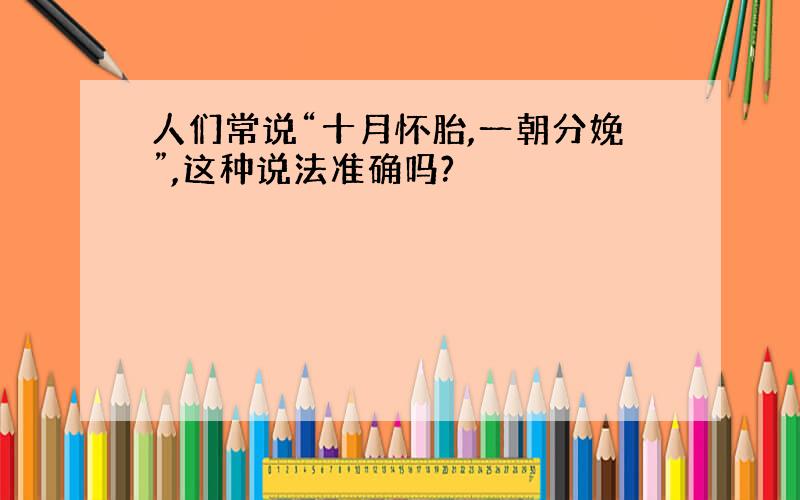 人们常说“十月怀胎,一朝分娩”,这种说法准确吗?