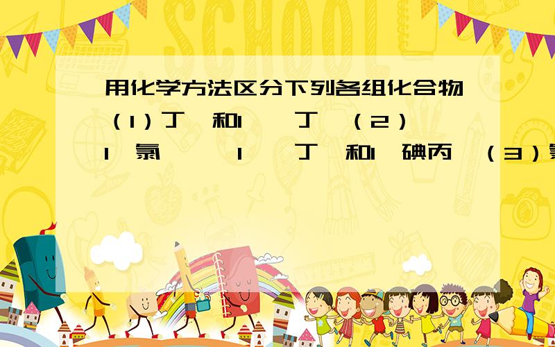 用化学方法区分下列各组化合物（1）丁烷和1—溴丁烷（2）1—氯戊烷,1—溴丁烷和1—碘丙烷（3）氯苯和氯苄