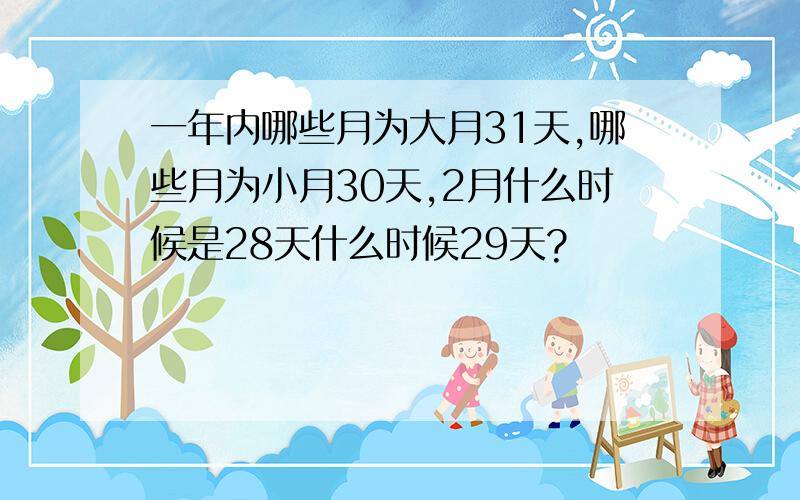 一年内哪些月为大月31天,哪些月为小月30天,2月什么时候是28天什么时候29天?