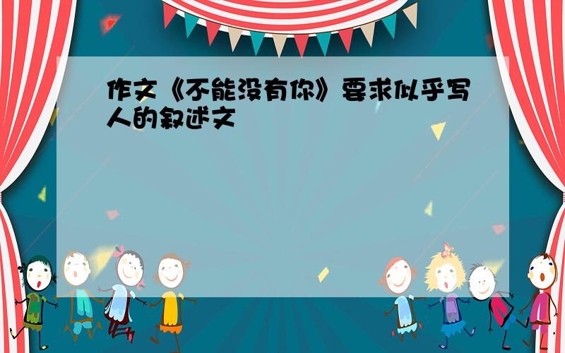 作文《不能没有你》要求似乎写人的叙述文