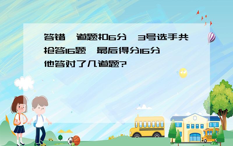 答错一道题扣6分,3号选手共抢答16题,最后得分16分,他答对了几道题?