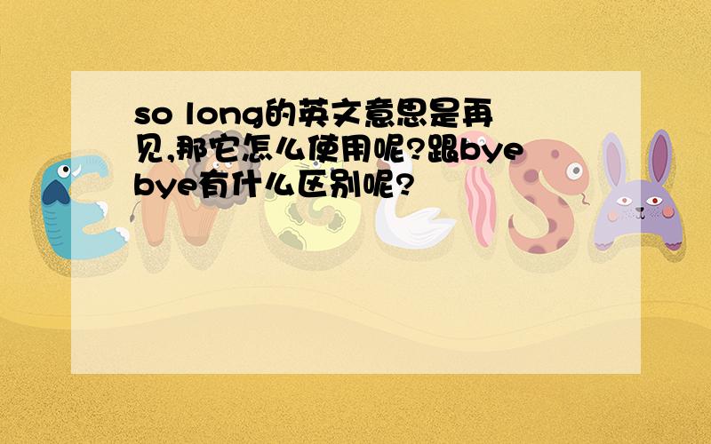 so long的英文意思是再见,那它怎么使用呢?跟byebye有什么区别呢?