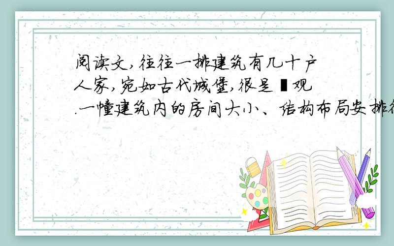 阅读文,往往一排建筑有几十户人家,宛如古代城堡,很是壮观.一幢建筑内的房间大小、结构布局安排得非常合理,很像内地城市建造