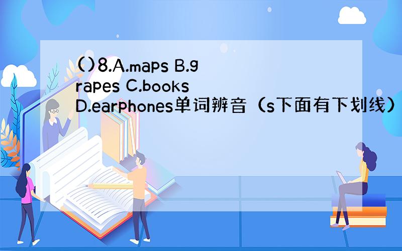 ()8.A.maps B.grapes C.books D.earphones单词辨音（s下面有下划线）