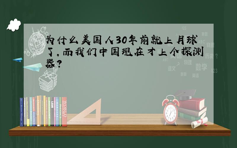 为什么美国人30年前就上月球了,而我们中国现在才上个探测器?