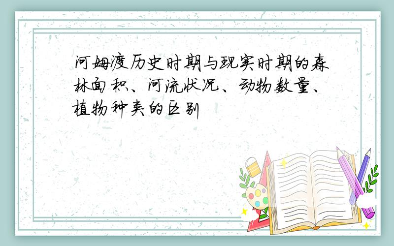 河姆渡历史时期与现实时期的森林面积、河流状况、动物数量、植物种类的区别