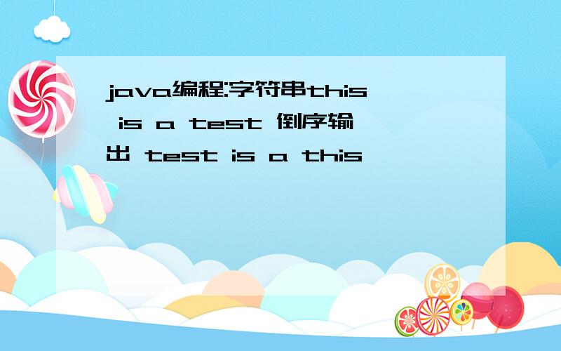 java编程:字符串this is a test 倒序输出 test is a this