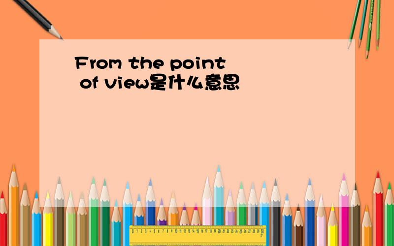 From the point of view是什么意思