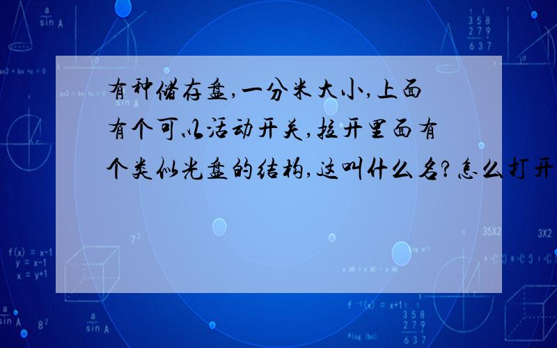 有种储存盘,一分米大小,上面有个可以活动开关,拉开里面有个类似光盘的结构,这叫什么名?怎么打开?